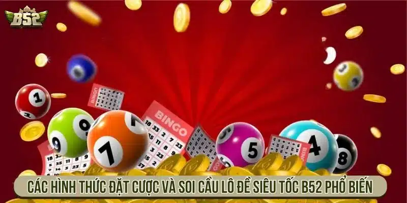 Lô Đề Siêu Tốc B52 Đánh Nhanh Thắng Lớn, Tỷ Lệ 1 Ăn 99 Các hình thức đặt cược và soi cầu lô đề siêu tốc B52 phổ biến