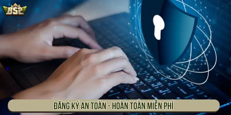 Đăng ký an toàn - Hoàn toàn miễn phí