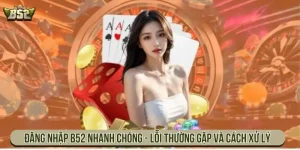 Đăng nhập B52 nhanh chóng - Lỗi thường gặp và cách xử lý
