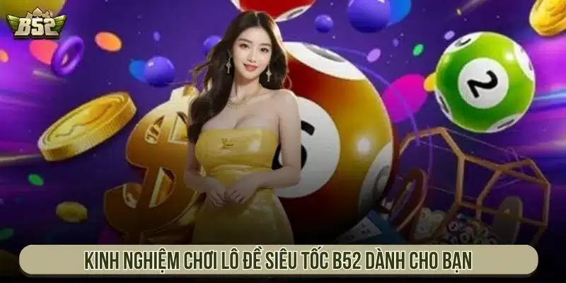 Lô Đề Siêu Tốc B52 Đánh Nhanh Thắng Lớn, Tỷ Lệ 1 Ăn 99 Kinh nghiệm chơi lô đề siêu tốc B52 dành cho bạn