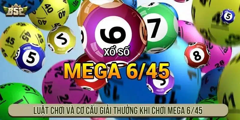 Luật Xổ Số Mega 6/45 Chi Tiết Với Cơ Cấu Giải Cụ Thể Luật chơi và cơ cấu giải thưởng khi chơi Mega 6/45