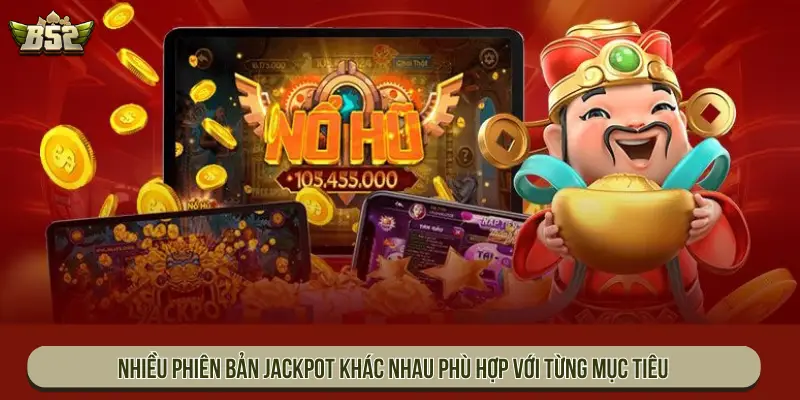 Nhiều phiên bản jackpot khác nhau phù hợp với từng mục tiêu