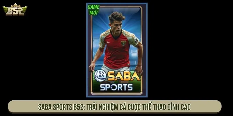 Sảnh Thể Thao Saba Sports B52 Đa Kèo Trả Thưởng Lớn Nhất Saba Sports B52