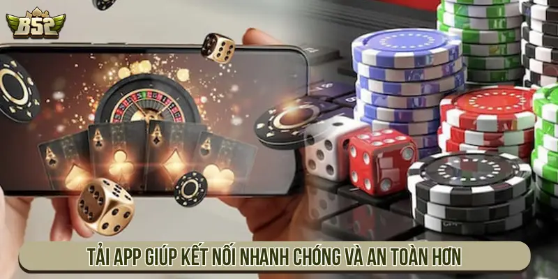 Tải app giúp kết nối nhanh chóng và an toàn hơn