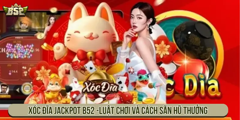 Xóc Đĩa Jackpot B52 Với Luật Chơi Và Cách Săn Hũ Thưởng Xóc đĩa Jackpot B52 - Luật chơi và cách săn hũ thưởng