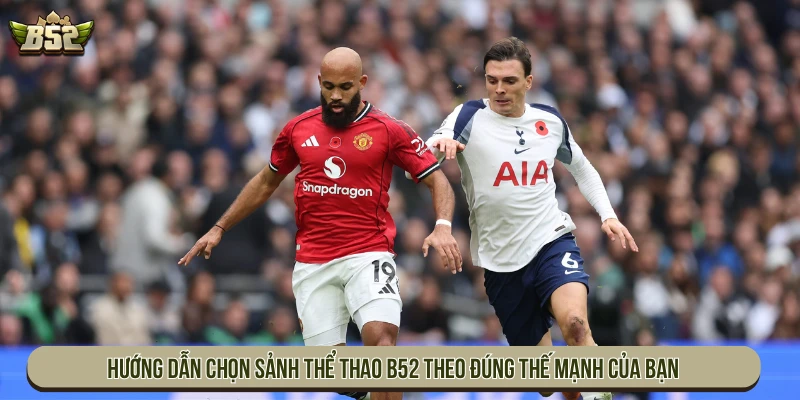 Hướng dẫn chọn sảnh thể thao B52 theo đúng thế mạnh của bạn