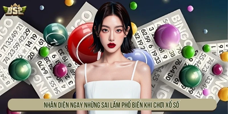 Nhận diện ngay những sai lầm phổ biến khi chơi xổ số 